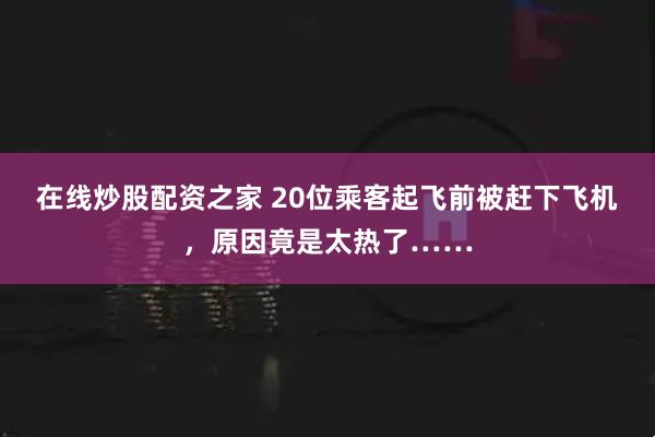 在线炒股配资之家 20位乘客起飞前被赶下飞机，原因竟是太热了……