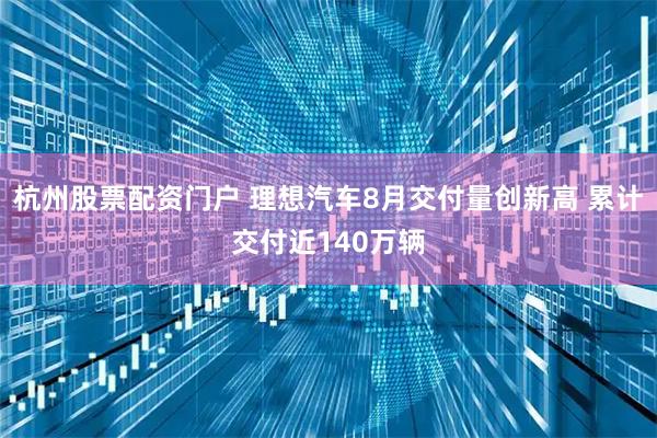杭州股票配资门户 理想汽车8月交付量创新高 累计交付近140万辆