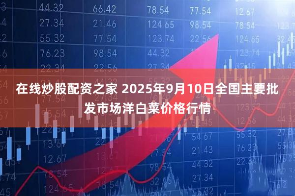 在线炒股配资之家 2025年9月10日全国主要批发市场洋白菜价格行情