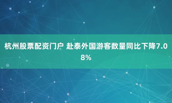 杭州股票配资门户 赴泰外国游客数量同比下降7.08%