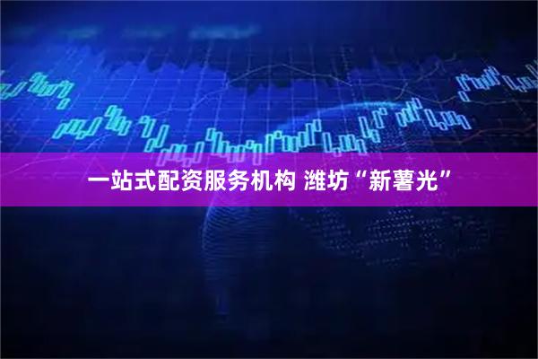 一站式配资服务机构 潍坊“新薯光”