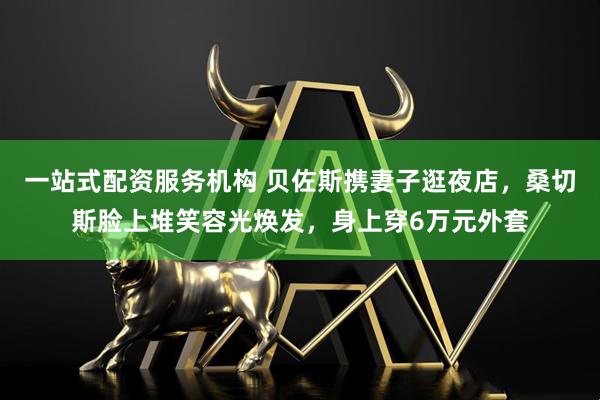 一站式配资服务机构 贝佐斯携妻子逛夜店，桑切斯脸上堆笑容光焕发，身上穿6万元外套