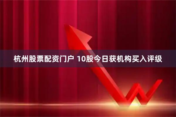 杭州股票配资门户 10股今日获机构买入评级