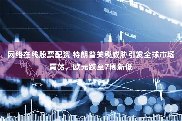 网络在线股票配资 特朗普关税威胁引发全球市场震荡，欧元跌至7周新低