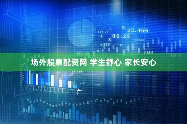 场外股票配资网 学生舒心 家长安心