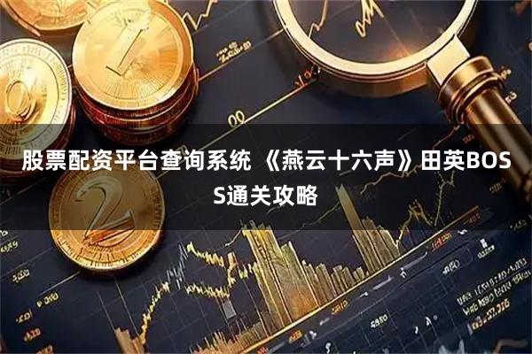 股票配资平台查询系统 《燕云十六声》田英BOSS通关攻略