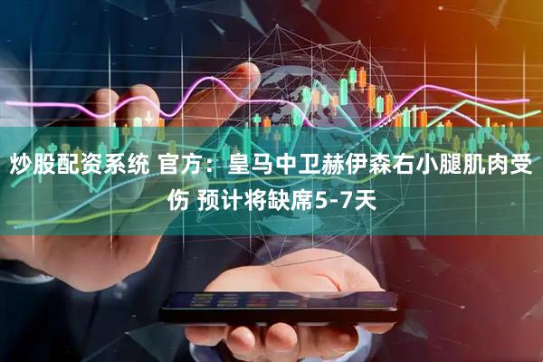 炒股配资系统 官方：皇马中卫赫伊森右小腿肌肉受伤 预计将缺席5-7天