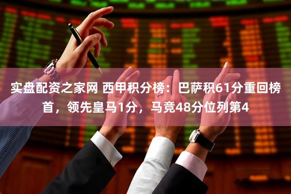 实盘配资之家网 西甲积分榜：巴萨积61分重回榜首，领先皇马1分，马竞48分位列第4