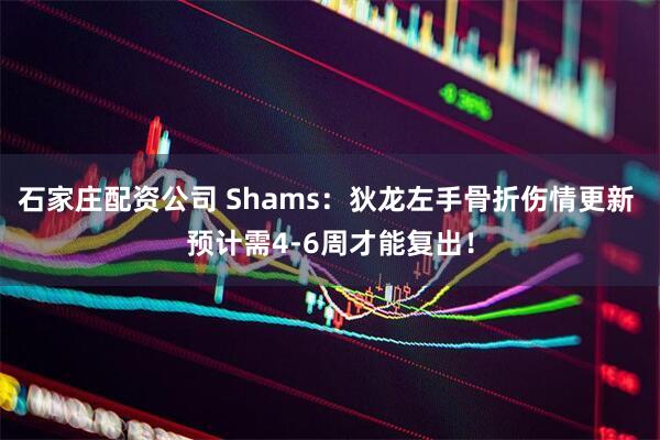 石家庄配资公司 Shams：狄龙左手骨折伤情更新 预计需4-6周才能复出！