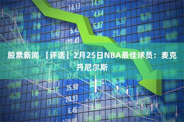 股票新闻 【评选】2月25日NBA最佳球员：麦克丹尼尔斯