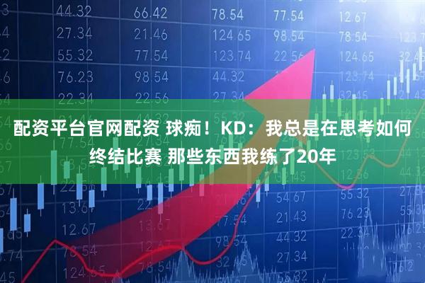 配资平台官网配资 球痴！KD：我总是在思考如何终结比赛 那些东西我练了20年