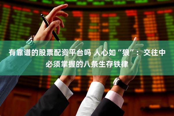有靠谱的股票配资平台吗 人心如“狼”：交往中必须掌握的八条生存铁律