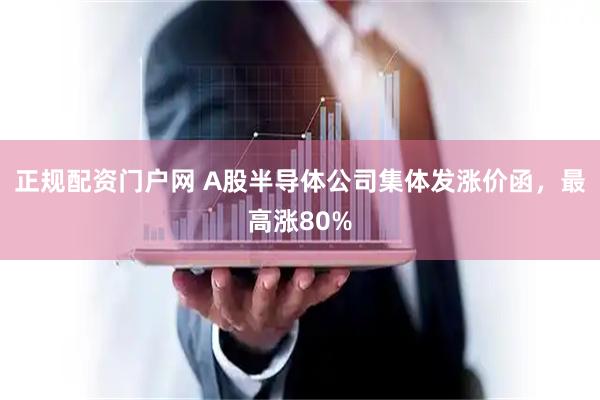 正规配资门户网 A股半导体公司集体发涨价函，最高涨80%