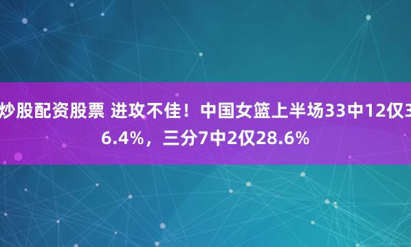 炒股配资股票 进攻不佳！中国女篮上半场33中12仅36.4%，三分7中2仅28.6%