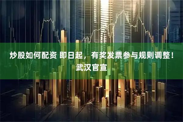 炒股如何配资 即日起，有奖发票参与规则调整！武汉官宣