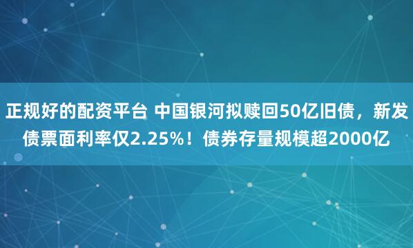 正规好的配资平台 中国银河拟赎回50亿旧债，新发债票面利率仅2.25%！债券存量规模超2000亿