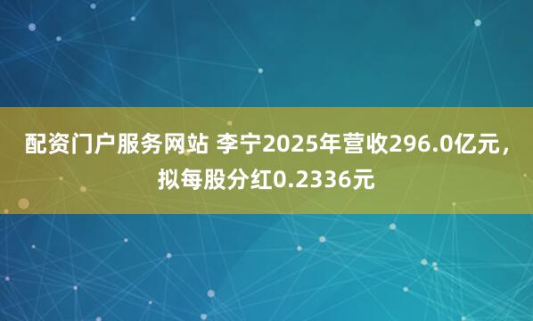 配资门户服务网站 李宁2025年营收296.0亿元，拟每股分红0.2336元