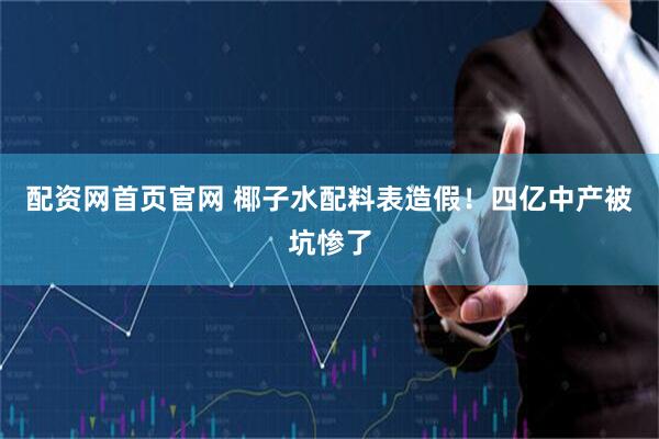 配资网首页官网 椰子水配料表造假！四亿中产被坑惨了