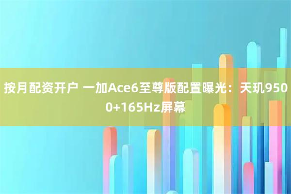按月配资开户 一加Ace6至尊版配置曝光：天玑9500+165Hz屏幕