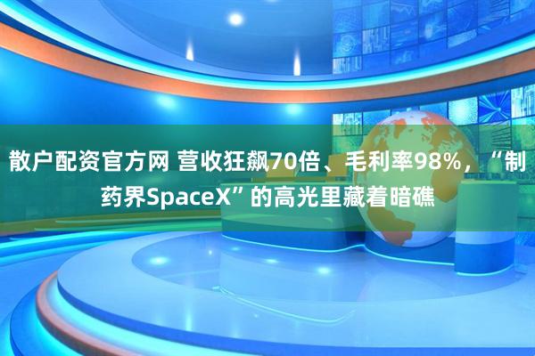 散户配资官方网 营收狂飙70倍、毛利率98%，“制药界SpaceX”的高光里藏着暗礁