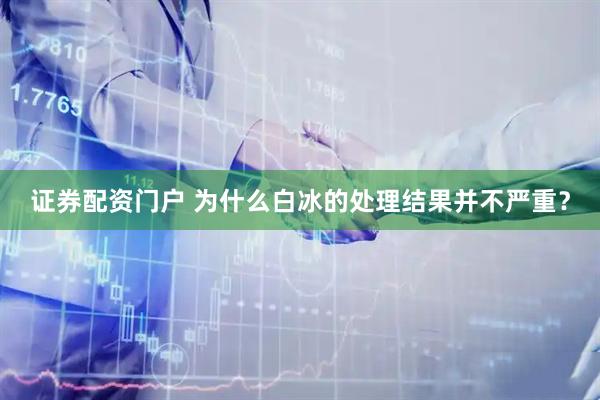 证券配资门户 为什么白冰的处理结果并不严重？