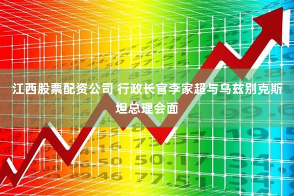 江西股票配资公司 行政长官李家超与乌兹别克斯坦总理会面