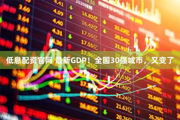 低息配资官网 最新GDP！全国30强城市，又变了