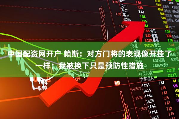 中国配资网开户 赖斯：对方门将的表现像开挂了一样；我被换下只是预防性措施