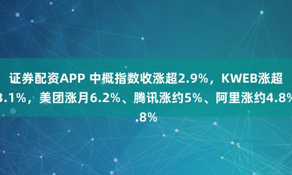 证券配资APP 中概指数收涨超2.9%，KWEB涨超3.1%，美团涨月6.2%、腾讯涨约5%、阿里涨约4.8%